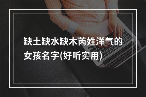缺土缺水缺木芮姓洋气的女孩名字(好听实用)