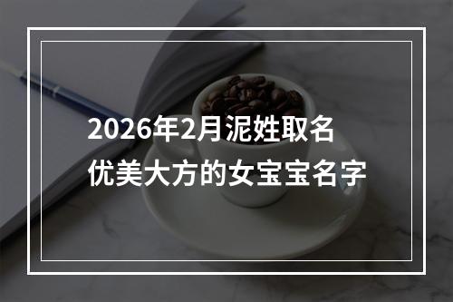 2026年2月泥姓取名优美大方的女宝宝名字