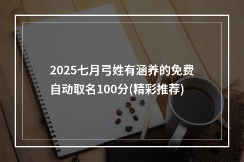 2025七月弓姓有涵养的免费自动取名100分(精彩推荐)