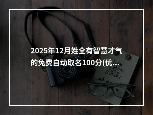 2025年12月姓全有智慧才气的免费自动取名100分(优选)