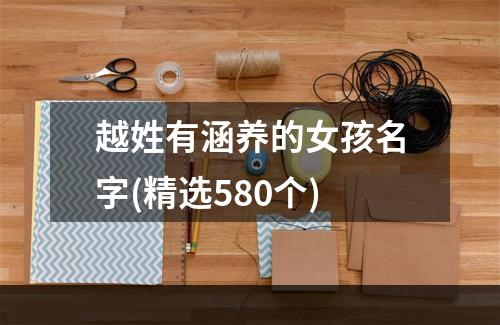 越姓有涵养的女孩名字(精选580个)