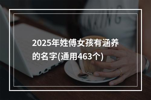 2025年姓傅女孩有涵养的名字(通用463个)