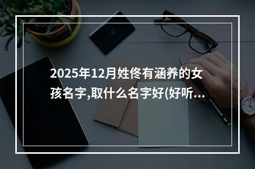 2025年12月姓佟有涵养的女孩名字,取什么名字好(好听实用)