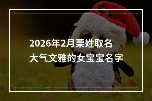 2026年2月栗姓取名大气文雅的女宝宝名字