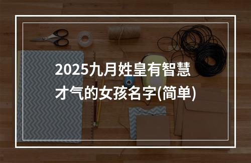 2025九月姓皇有智慧才气的女孩名字(简单)