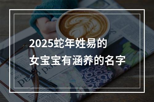 2025蛇年姓易的女宝宝有涵养的名字