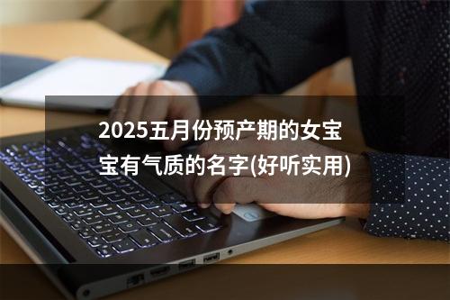 2025五月份预产期的女宝宝有气质的名字(好听实用)