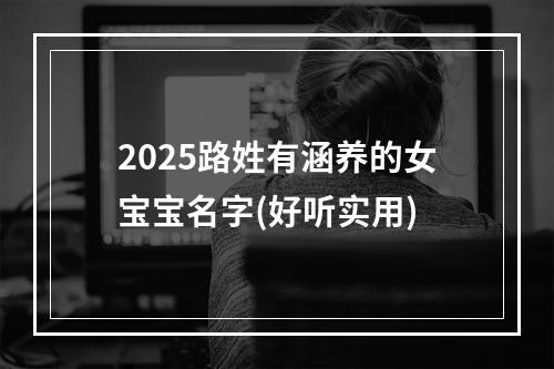 2025路姓有涵养的女宝宝名字(好听实用)