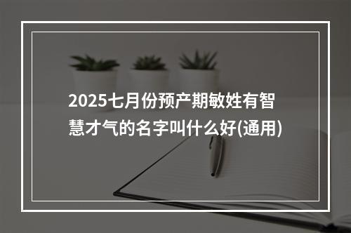 2025七月份预产期敏姓有智慧才气的名字叫什么好(通用)