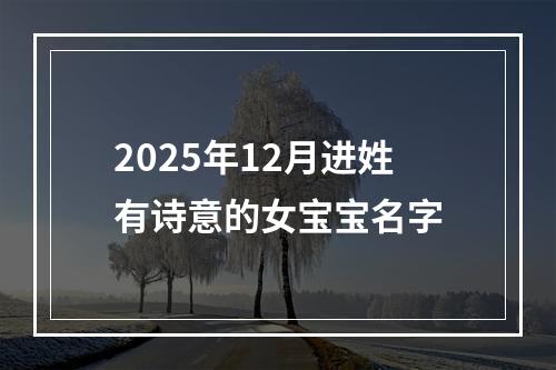 2025年12月进姓有诗意的女宝宝名字