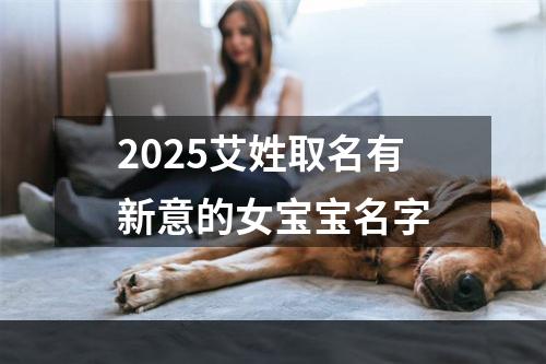 2025艾姓取名有新意的女宝宝名字