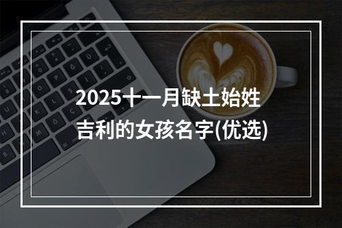2025十一月缺土始姓吉利的女孩名字(优选)