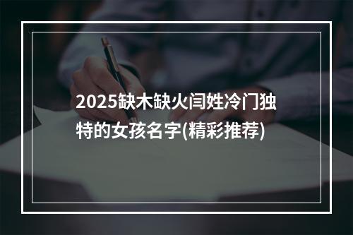 2025缺木缺火闫姓冷门独特的女孩名字(精彩推荐)
