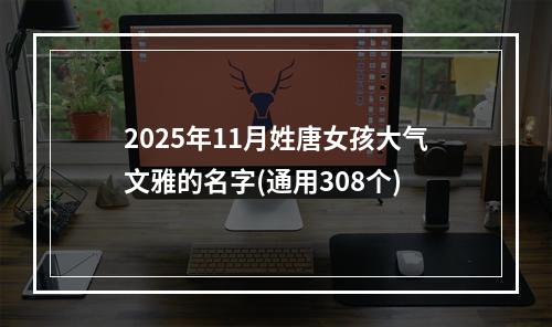 2025年11月姓唐女孩大气文雅的名字(通用308个)