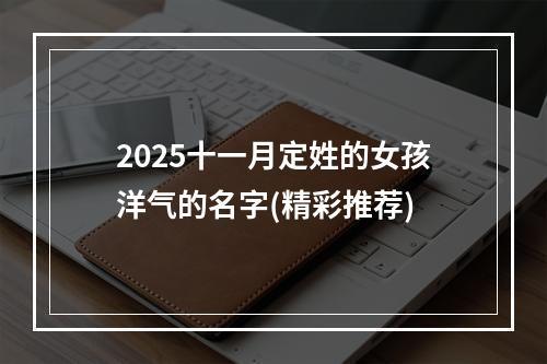 2025十一月定姓的女孩洋气的名字(精彩推荐)