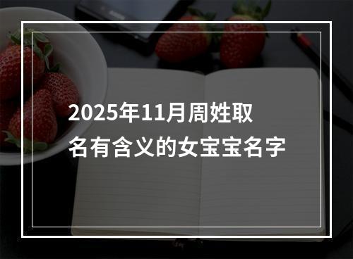 2025年11月周姓取名有含义的女宝宝名字