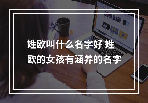 姓欧叫什么名字好 姓欧的女孩有涵养的名字