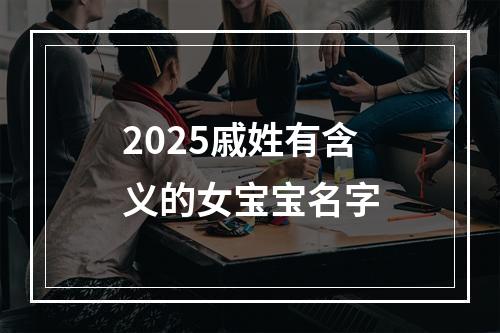 2025戚姓有含义的女宝宝名字