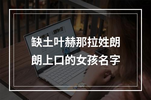 缺土叶赫那拉姓朗朗上口的女孩名字