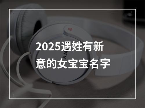 2025遇姓有新意的女宝宝名字