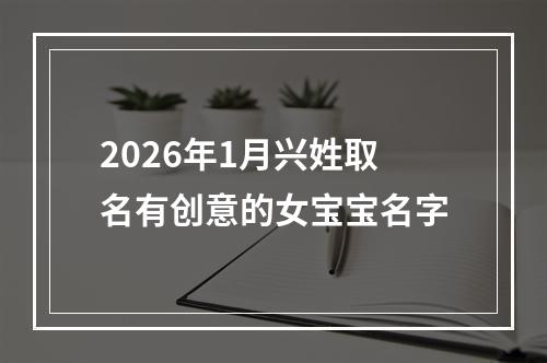 2026年1月兴姓取名有创意的女宝宝名字
