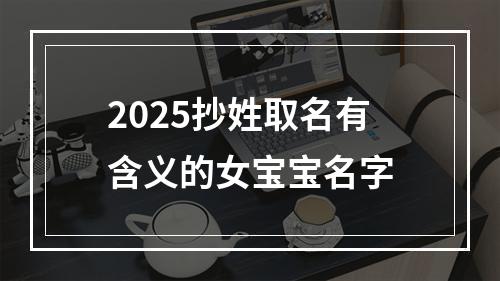 2025抄姓取名有含义的女宝宝名字