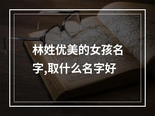 林姓优美的女孩名字,取什么名字好