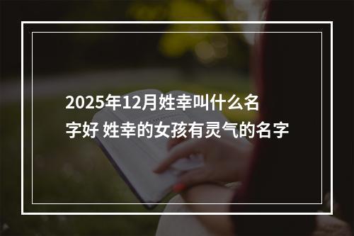 2025年12月姓幸叫什么名字好 姓幸的女孩有灵气的名字