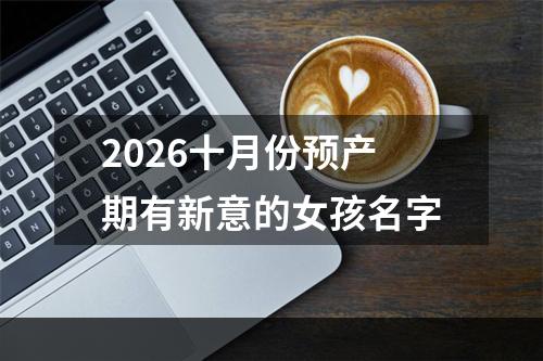 2026十月份预产期有新意的女孩名字