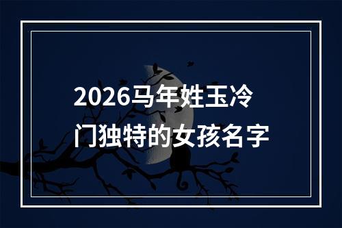 2026马年姓玉冷门独特的女孩名字