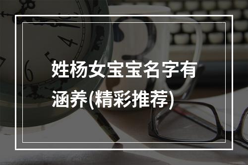 姓杨女宝宝名字有涵养(精彩推荐)