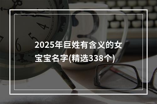 2025年巨姓有含义的女宝宝名字(精选338个)