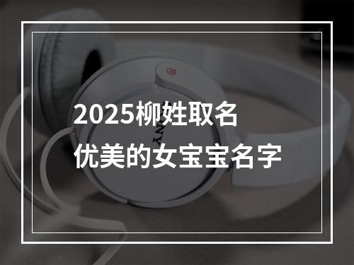 2025柳姓取名优美的女宝宝名字