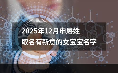 2025年12月申屠姓取名有新意的女宝宝名字