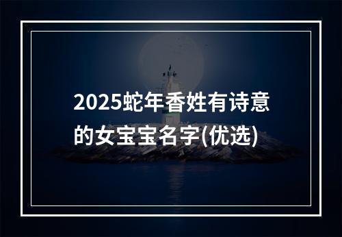 2025蛇年香姓有诗意的女宝宝名字(优选)