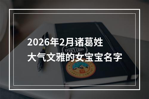 2026年2月诸葛姓大气文雅的女宝宝名字