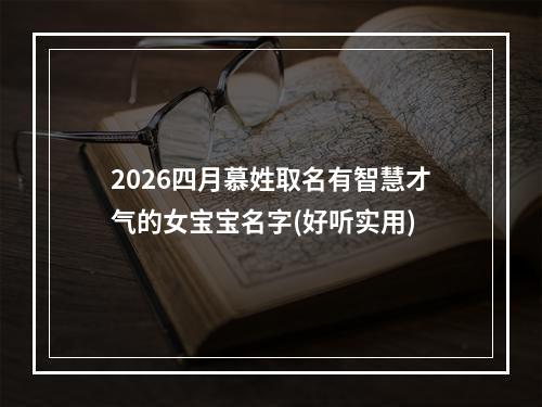 2026四月慕姓取名有智慧才气的女宝宝名字(好听实用)