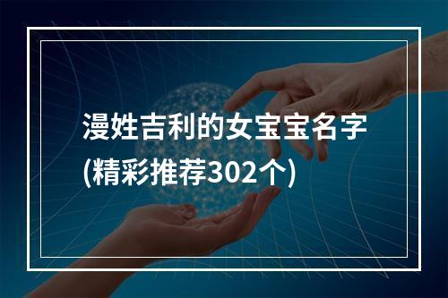 漫姓吉利的女宝宝名字(精彩推荐302个)