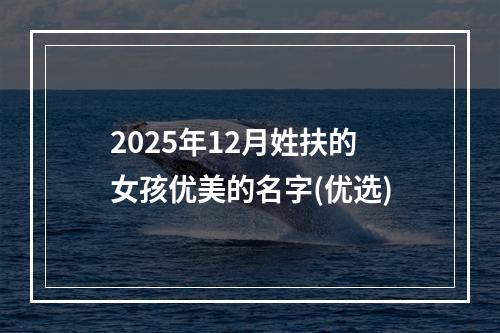 2025年12月姓扶的女孩优美的名字(优选)