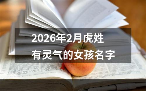 2026年2月虎姓有灵气的女孩名字