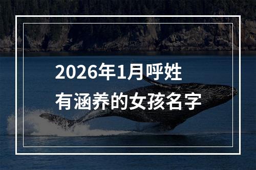 2026年1月呼姓有涵养的女孩名字