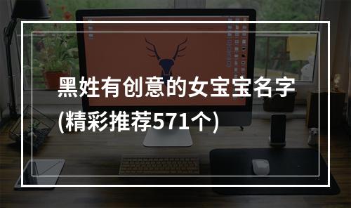 黑姓有创意的女宝宝名字(精彩推荐571个)