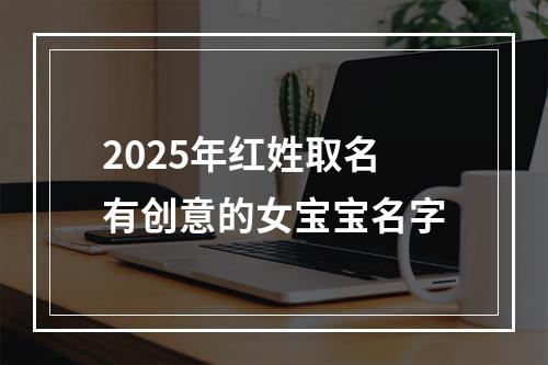 2025年红姓取名有创意的女宝宝名字
