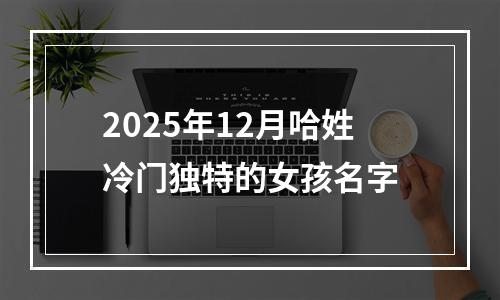 2025年12月哈姓冷门独特的女孩名字