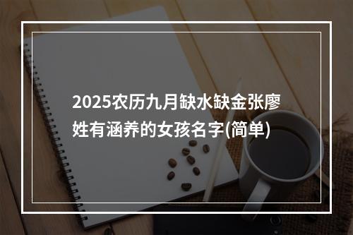 2025农历九月缺水缺金张廖姓有涵养的女孩名字(简单)