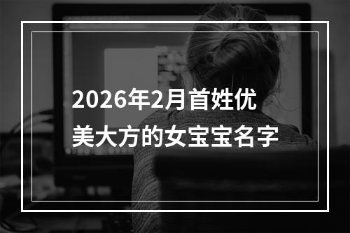 2026年2月首姓优美大方的女宝宝名字