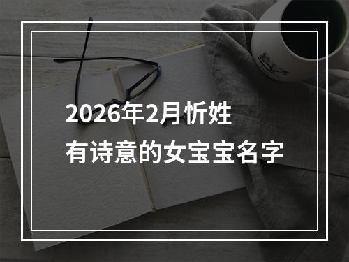 2026年2月忻姓有诗意的女宝宝名字