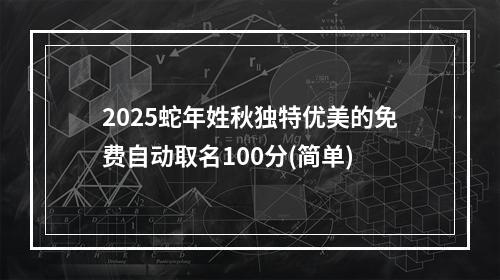 2025蛇年姓秋独特优美的免费自动取名100分(简单)