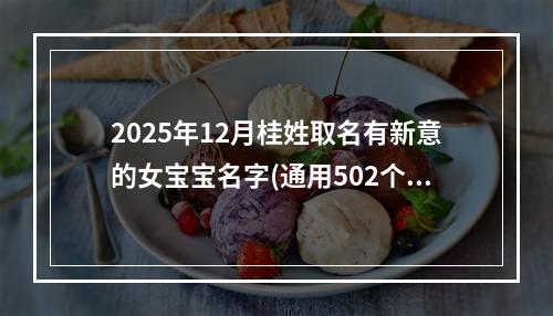 2025年12月桂姓取名有新意的女宝宝名字(通用502个)