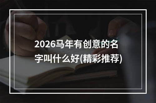 2026马年有创意的名字叫什么好(精彩推荐)